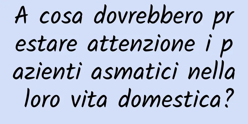 A cosa dovrebbero prestare attenzione i pazienti asmatici nella loro vita domestica?