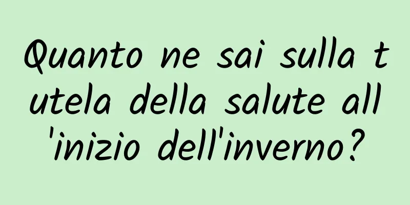 Quanto ne sai sulla tutela della salute all'inizio dell'inverno?