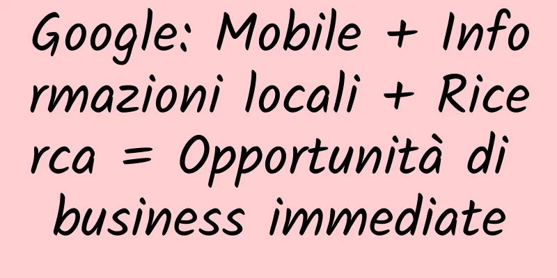 Google: Mobile + Informazioni locali + Ricerca = Opportunità di business immediate