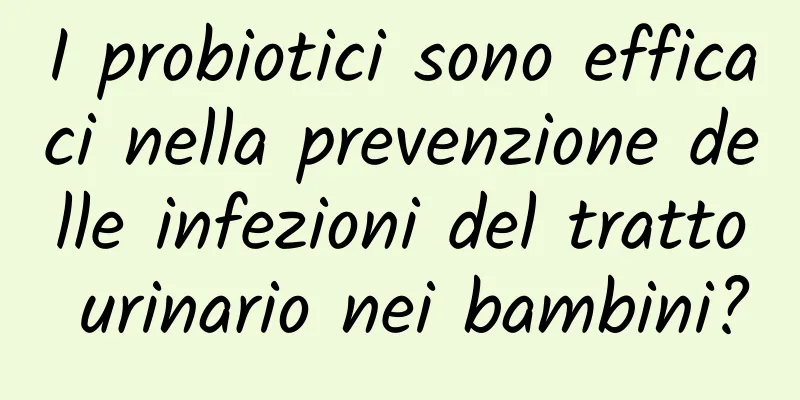 I probiotici sono efficaci nella prevenzione delle infezioni del tratto urinario nei bambini?