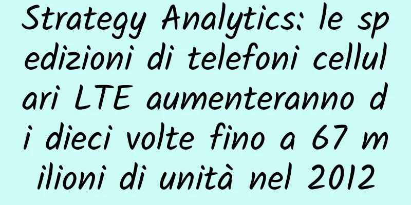 Strategy Analytics: le spedizioni di telefoni cellulari LTE aumenteranno di dieci volte fino a 67 milioni di unità nel 2012