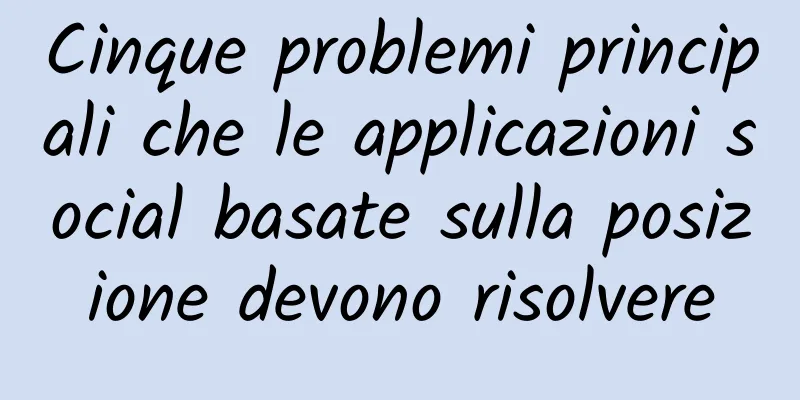Cinque problemi principali che le applicazioni social basate sulla posizione devono risolvere