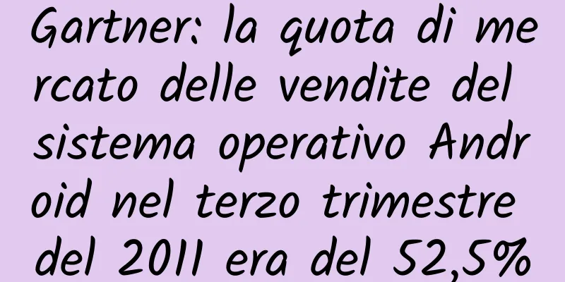 Gartner: la quota di mercato delle vendite del sistema operativo Android nel terzo trimestre del 2011 era del 52,5%