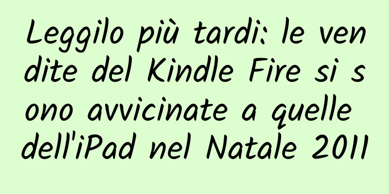 Leggilo più tardi: le vendite del Kindle Fire si sono avvicinate a quelle dell'iPad nel Natale 2011