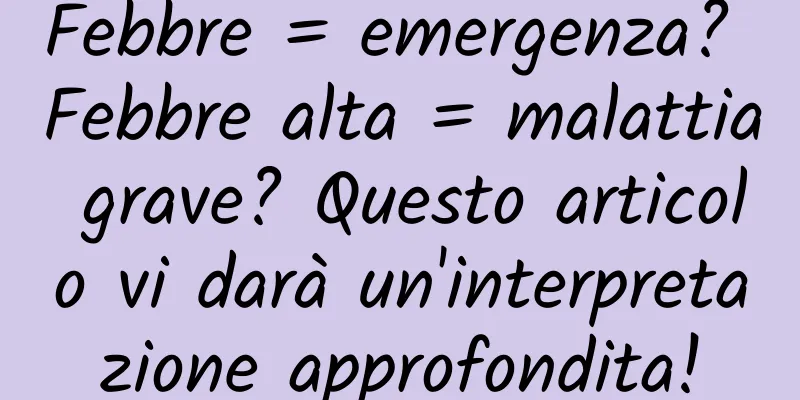 Febbre = emergenza? Febbre alta = malattia grave? Questo articolo vi darà un'interpretazione approfondita!