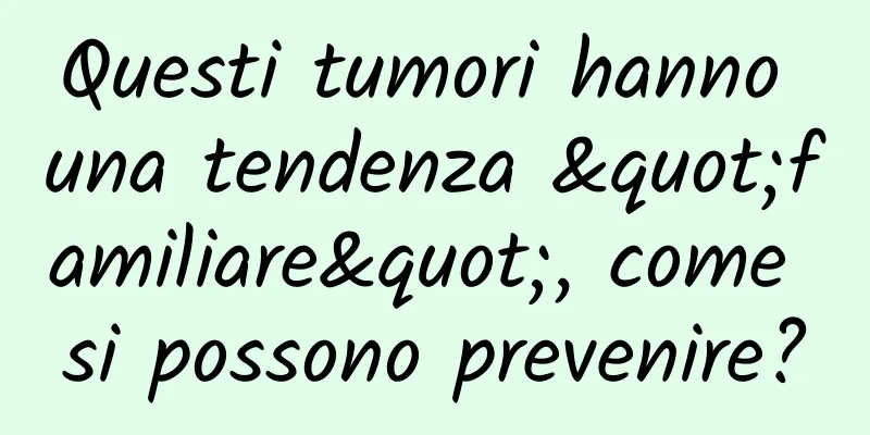 Questi tumori hanno una tendenza "familiare", come si possono prevenire?