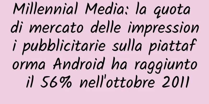Millennial Media: la quota di mercato delle impressioni pubblicitarie sulla piattaforma Android ha raggiunto il 56% nell'ottobre 2011