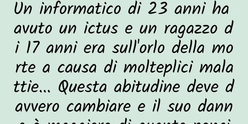 Un informatico di 23 anni ha avuto un ictus e un ragazzo di 17 anni era sull'orlo della morte a causa di molteplici malattie... Questa abitudine deve davvero cambiare e il suo danno è maggiore di quanto pensi