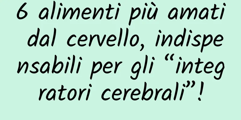 6 alimenti più amati dal cervello, indispensabili per gli “integratori cerebrali”!