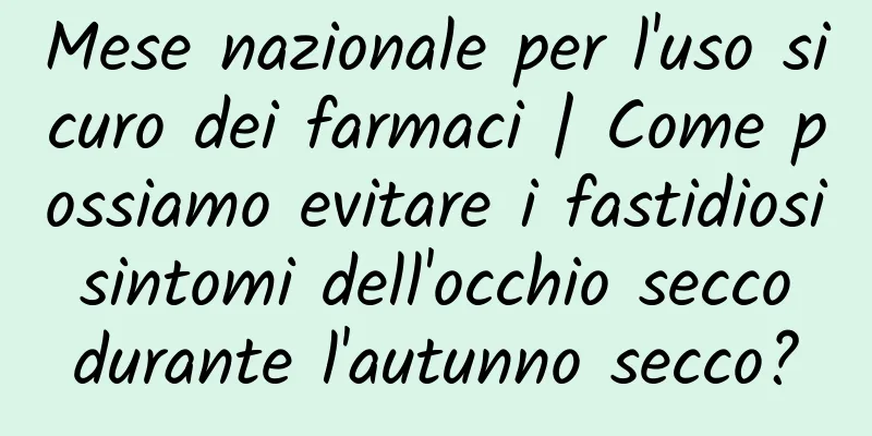 Mese nazionale per l'uso sicuro dei farmaci | Come possiamo evitare i fastidiosi sintomi dell'occhio secco durante l'autunno secco?