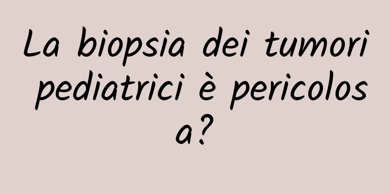 La biopsia dei tumori pediatrici è pericolosa?