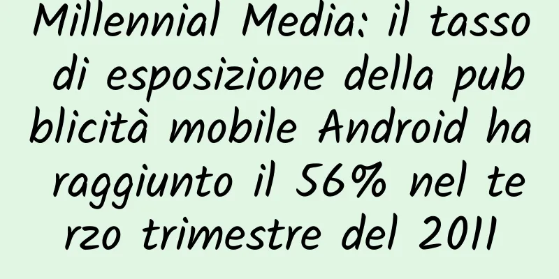 Millennial Media: il tasso di esposizione della pubblicità mobile Android ha raggiunto il 56% nel terzo trimestre del 2011