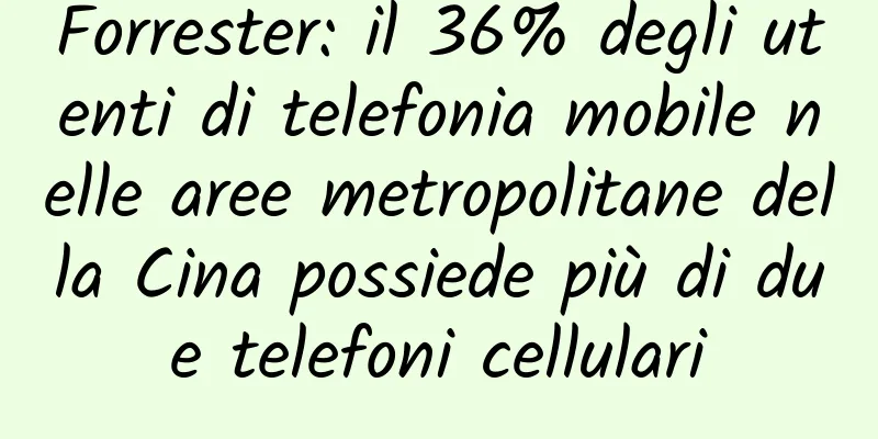 Forrester: il 36% degli utenti di telefonia mobile nelle aree metropolitane della Cina possiede più di due telefoni cellulari