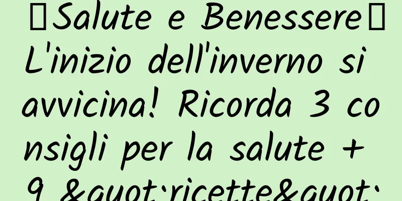 【Salute e Benessere】L'inizio dell'inverno si avvicina! Ricorda 3 consigli per la salute + 9 "ricette"