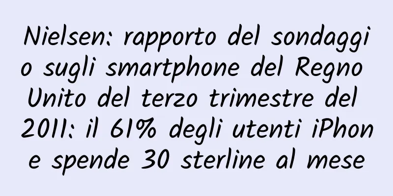 Nielsen: rapporto del sondaggio sugli smartphone del Regno Unito del terzo trimestre del 2011: il 61% degli utenti iPhone spende 30 sterline al mese