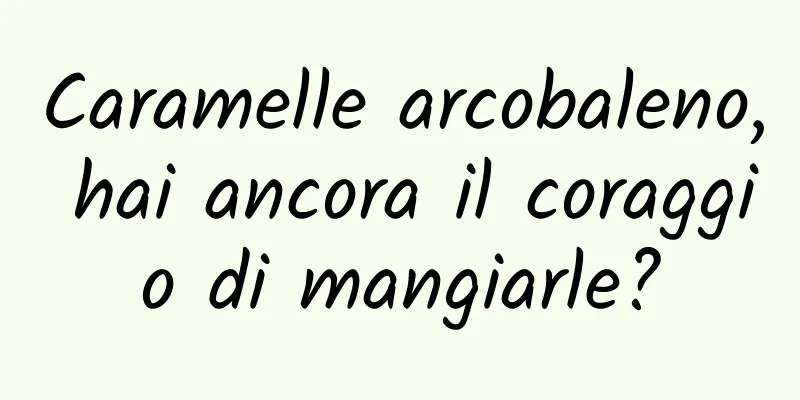 Caramelle arcobaleno, hai ancora il coraggio di mangiarle?