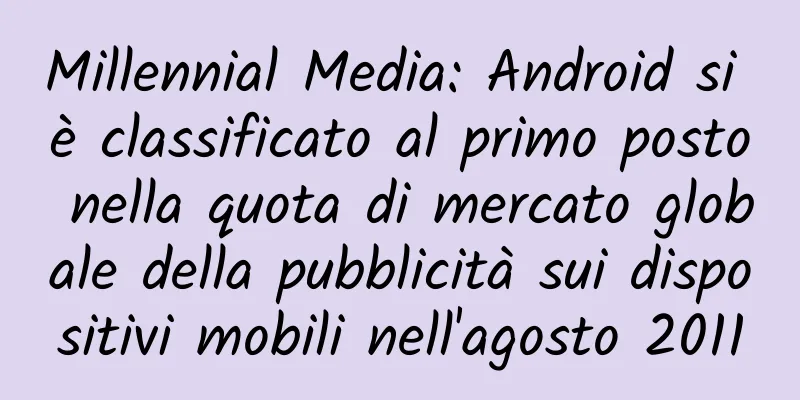 Millennial Media: Android si è classificato al primo posto nella quota di mercato globale della pubblicità sui dispositivi mobili nell'agosto 2011