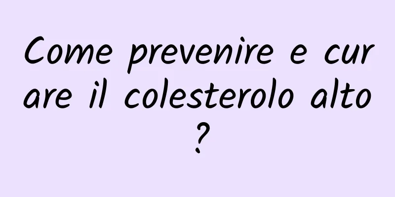 Come prevenire e curare il colesterolo alto?