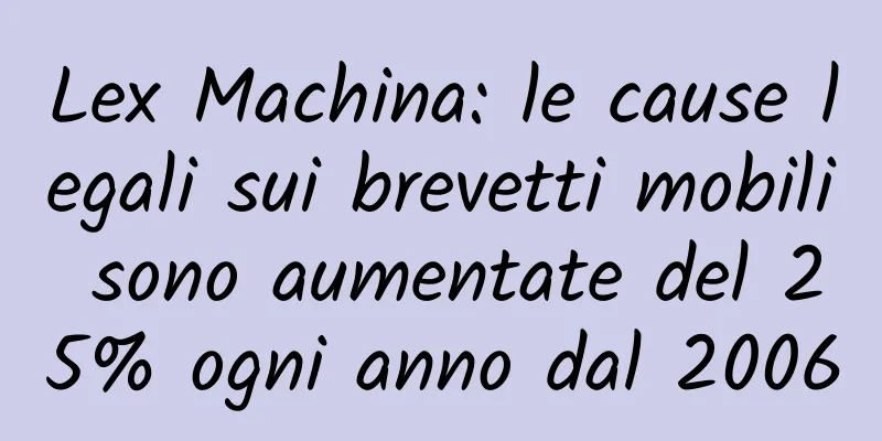 Lex Machina: le cause legali sui brevetti mobili sono aumentate del 25% ogni anno dal 2006