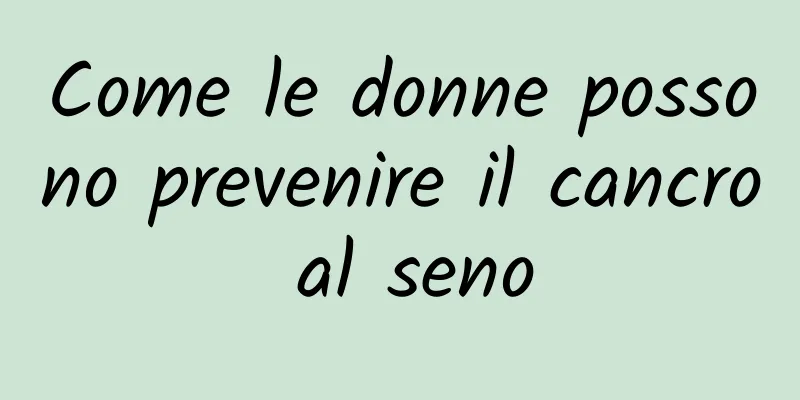 Come le donne possono prevenire il cancro al seno