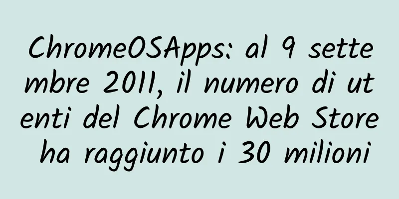 ChromeOSApps: al 9 settembre 2011, il numero di utenti del Chrome Web Store ha raggiunto i 30 milioni