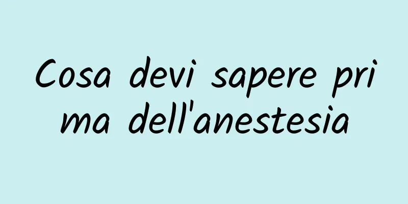 Cosa devi sapere prima dell'anestesia
