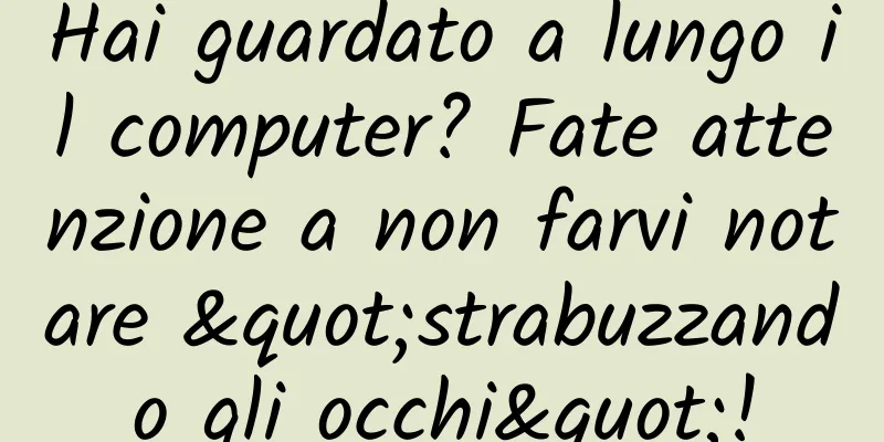 Hai guardato a lungo il computer? Fate attenzione a non farvi notare "strabuzzando gli occhi"!