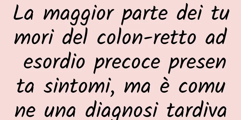 La maggior parte dei tumori del colon-retto ad esordio precoce presenta sintomi, ma è comune una diagnosi tardiva