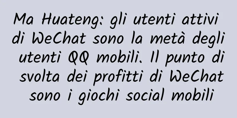 Ma Huateng: gli utenti attivi di WeChat sono la metà degli utenti QQ mobili. Il punto di svolta dei profitti di WeChat sono i giochi social mobili