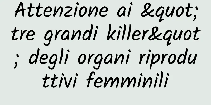 Attenzione ai "tre grandi killer" degli organi riproduttivi femminili