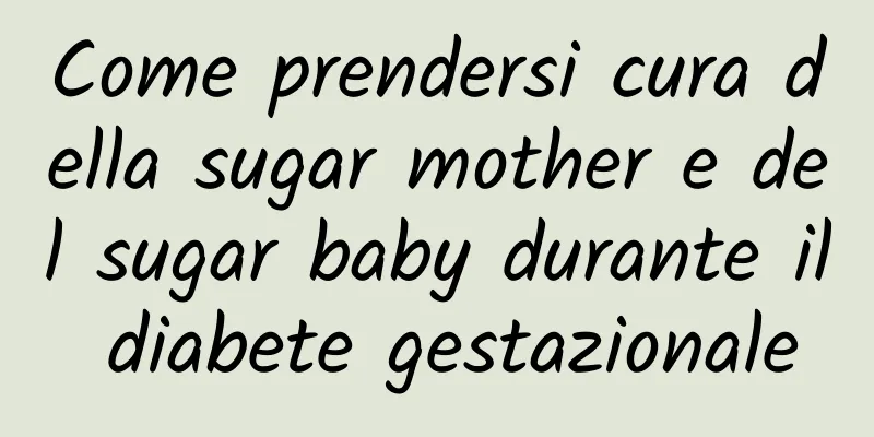 Come prendersi cura della sugar mother e del sugar baby durante il diabete gestazionale
