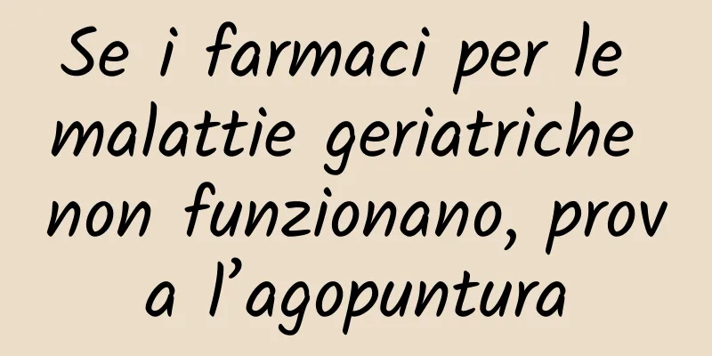 Se i farmaci per le malattie geriatriche non funzionano, prova l’agopuntura