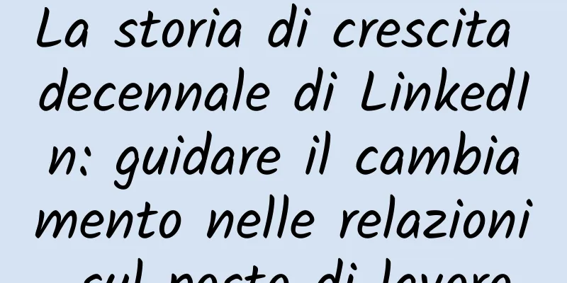 La storia di crescita decennale di LinkedIn: guidare il cambiamento nelle relazioni sul posto di lavoro