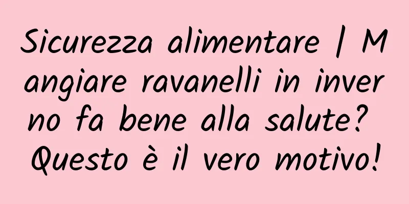 Sicurezza alimentare | Mangiare ravanelli in inverno fa bene alla salute? Questo è il vero motivo!