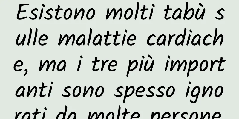 Esistono molti tabù sulle malattie cardiache, ma i tre più importanti sono spesso ignorati da molte persone.