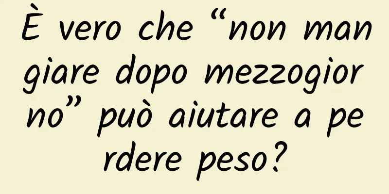 È vero che “non mangiare dopo mezzogiorno” può aiutare a perdere peso?