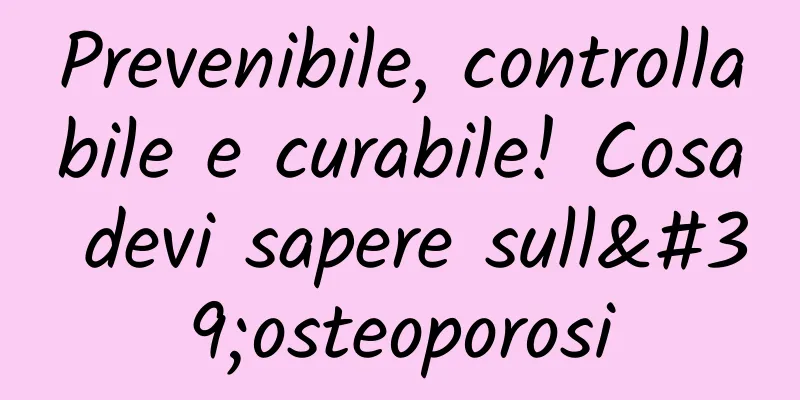 Prevenibile, controllabile e curabile! Cosa devi sapere sull'osteoporosi