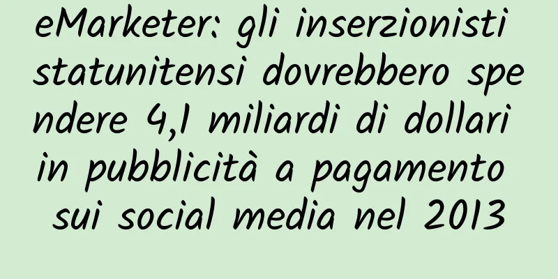 eMarketer: gli inserzionisti statunitensi dovrebbero spendere 4,1 miliardi di dollari in pubblicità a pagamento sui social media nel 2013