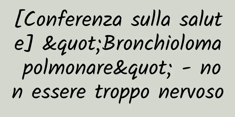 [Conferenza sulla salute] "Bronchioloma polmonare" - non essere troppo nervoso
