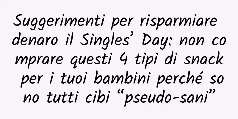 Suggerimenti per risparmiare denaro il Singles’ Day: non comprare questi 4 tipi di snack per i tuoi bambini perché sono tutti cibi “pseudo-sani”