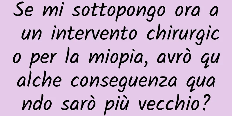 Se mi sottopongo ora a un intervento chirurgico per la miopia, avrò qualche conseguenza quando sarò più vecchio?