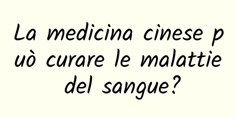 La medicina cinese può curare le malattie del sangue?