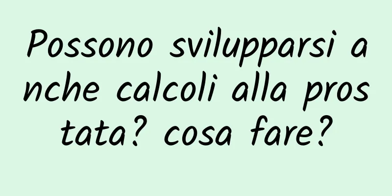 Possono svilupparsi anche calcoli alla prostata? cosa fare?