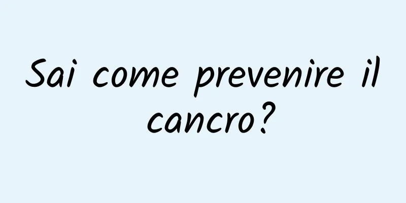 Sai come prevenire il cancro?