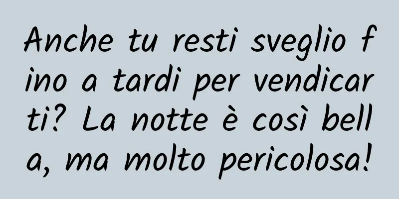 Anche tu resti sveglio fino a tardi per vendicarti? La notte è così bella, ma molto pericolosa!
