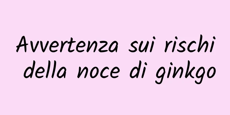 Avvertenza sui rischi della noce di ginkgo