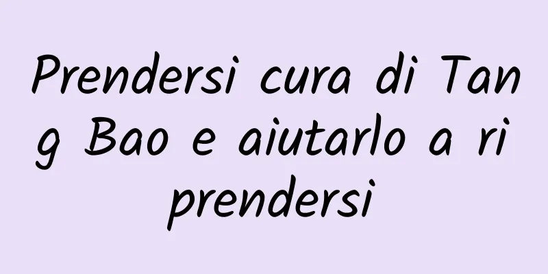 Prendersi cura di Tang Bao e aiutarlo a riprendersi