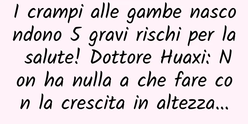 I crampi alle gambe nascondono 5 gravi rischi per la salute! Dottore Huaxi: Non ha nulla a che fare con la crescita in altezza...