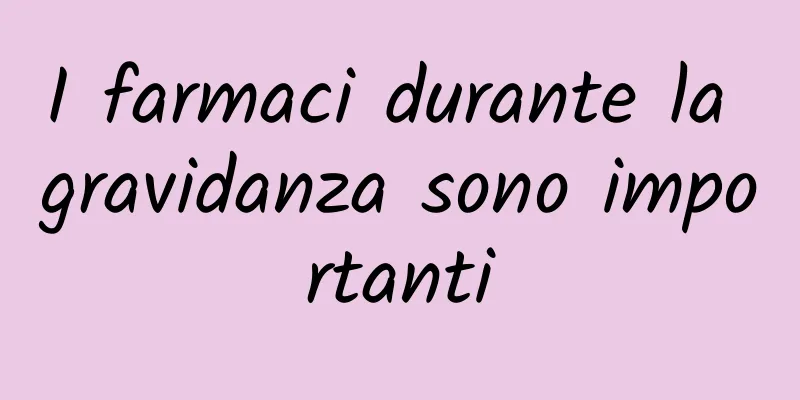 I farmaci durante la gravidanza sono importanti