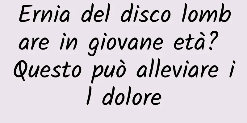 Ernia del disco lombare in giovane età? Questo può alleviare il dolore